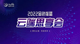 享无止境 共创未来——2022金色摇篮云端思享会